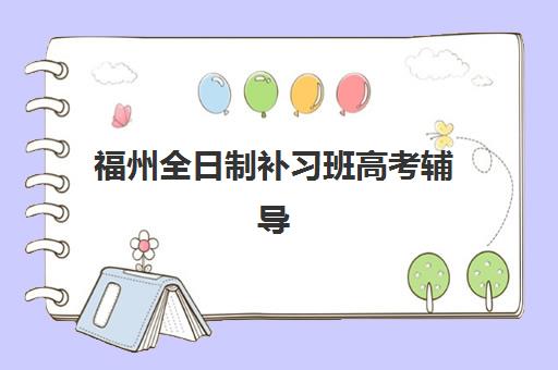 福州全日制补习班高考辅导机构那家比较好？2025年权威TOP5排名、性价比深度解析与科学择校全攻略