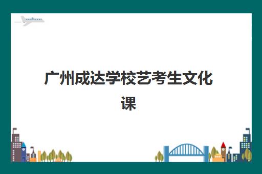 广州成达学校艺考生文化课辅导补习机构收费标准一览表？2025年收费详情解析与高性价比报读指南