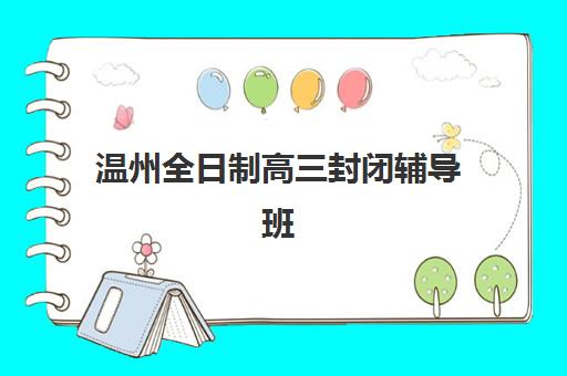 温州全日制高三封闭辅导班培训机构哪个比较好？2025年权威Top5推荐榜、择校步骤与避坑技巧全解析