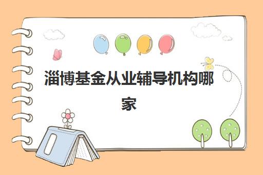 淄博基金从业辅导机构哪家好?2025年最新排名、课程特色与选择全指南 淄博基金从业辅导机构哪家好?2025年最新排名、课程特色与选择全指南