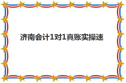 济南会计1对1真账实操速成班哪家好？精选高满意度机构与课程选择全攻略