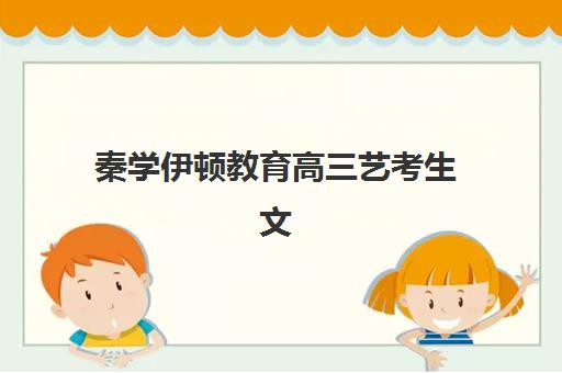 秦学伊顿教育高三艺考生文化培训班收费价格多少钱？2025年收费标准全面解析与高性价比报读指南