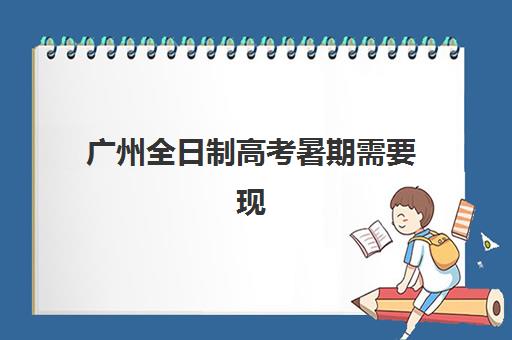 广州全日制高考暑期需要现场确认吗？2025年报名现场确认全流程与时间安排详解