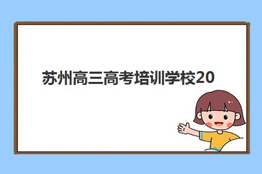 苏州高三高考培训学校2025报名时间如何安排？最新时间节点、报名流程与择校全攻略