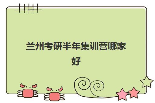 兰州考研半年集训营哪家好？2025年机构综合对比与择校指南