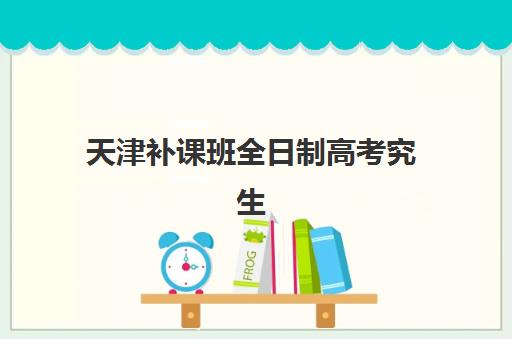 天津补课班全日制高考究生培训班排名机构如何查询？2025年最新权威榜单、各校特色深度解析与择校全攻略