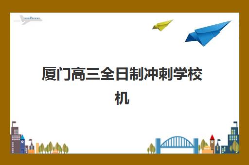 厦门高三全日制冲刺学校机构教研能力TOP5有哪些？2025年最新教研实力解析与择校指南
