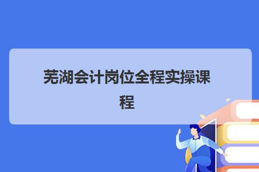 芜湖会计岗位全程实操课程需要准备什么？一文详解文具清单与实训物资准备