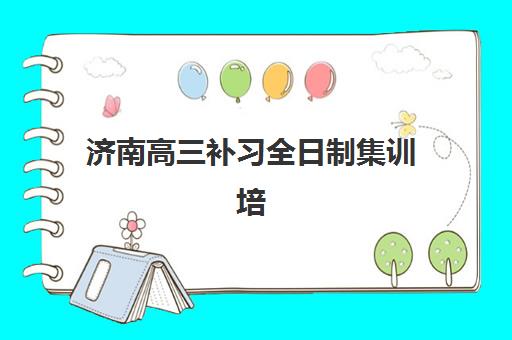 济南高三补习全日制集训培训基地在哪个位置？2025年最新校区地址查询、择校策略与成功经验全解析