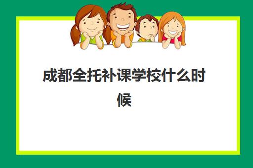 成都全托补课学校什么时候报名考试？2025年最新时间安排、报名流程与备考全指南