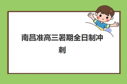南昌准高三暑期全日制冲刺班有哪些选择？2025年最新机构排名与择校全指南