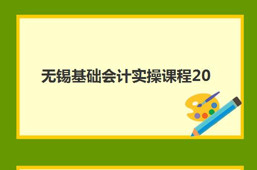 无锡基础会计实操课程2025辅导班哪儿最好?零基础学员入门指南与机构选择全攻略 无锡基础会计实操课程2025辅导班哪儿最好?零基础学员入门指南与机构选择全攻略