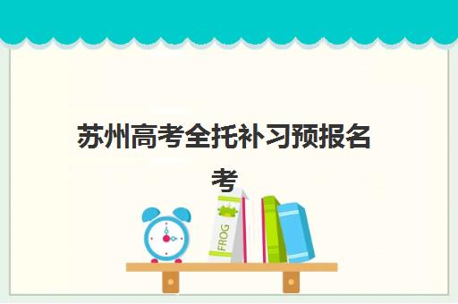 苏州高考全托补习预报名考点查询官网如何查找？2025年最新官方渠道、查询步骤与备考全攻略