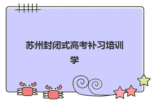 苏州封闭式高考补习培训学校什么时候报名考试啊？2025年各校报名时间表与入学考试全流程指南