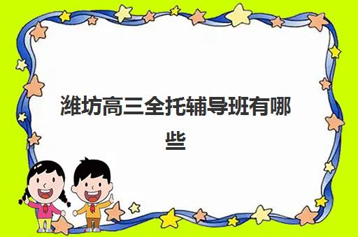 潍坊高三全托辅导班有哪些学校可以报？2025年最新排名与择校全攻略