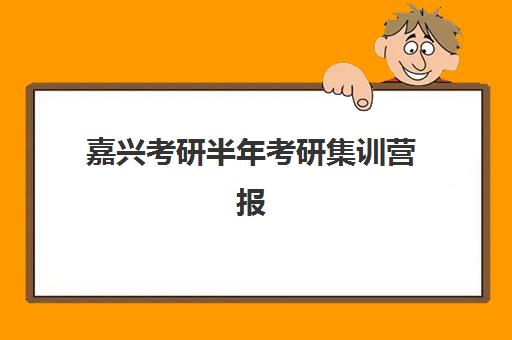 嘉兴考研半年考研集训营报名确认时间是几号？2025年具体时间表、确认流程与集训营选择全攻略