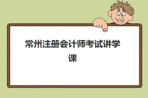 常州注册会计师考试讲学课程2025报名时间是多少？最新考试安排、报名流程与机构选择全攻略