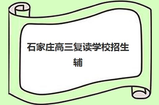 石家庄高三复读学校招生辅导机构有哪些地方好？2025年最新十大机构排名与科学择校全指南