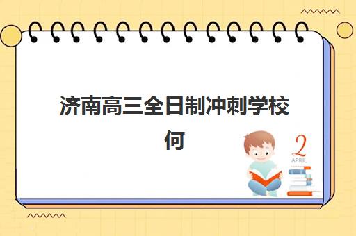 济南高三全日制冲刺学校何时报名？2025年集训营选择指南与时间规划