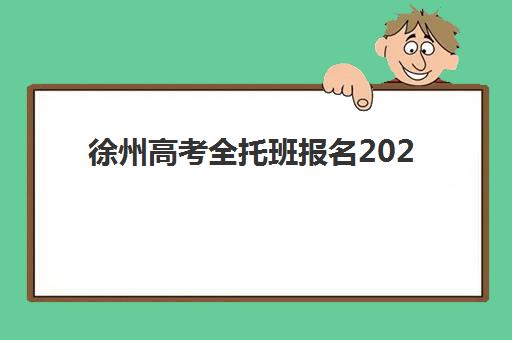 徐州高考全托班报名2025报名时间如何安排？最新时间表、各校招生政策与成功报名全指南