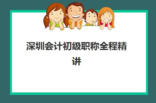 深圳会计初级职称全程精讲课程机构服务透明度如何评估？2025年最新调研与择校指南