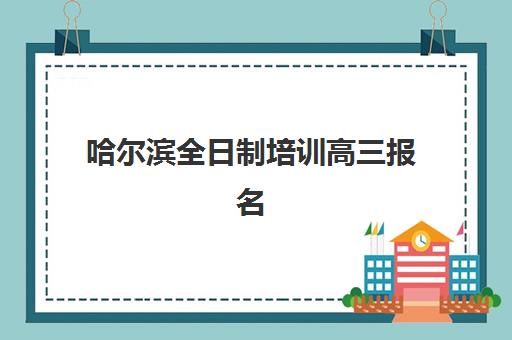 哈尔滨全日制培训高三报名确认时间表格如何查询？2025年最新官方时间安排与报名流程详解