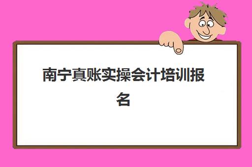 南宁真账实操会计培训报名截止日期是什么时候？2025年各机构时间表与择校指南