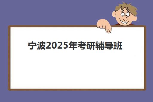 宁波2025年考研辅导班时间如何安排？最新开班计划与课程选择全攻略