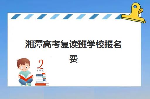 湘潭高考复读班学校报名费多少钱2025？2025年最新费用明细、择校策略与性价比全解析