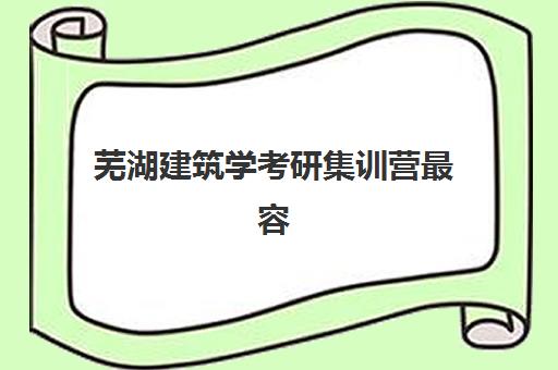 芜湖建筑学考研集训营最容易的大学排名如何查询？2025年择校指南、备考策略与上岸秘籍