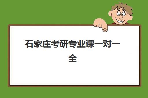石家庄考研专业课一对一全程班2025年时间公布如何查询？最新课程安排与择校全指南