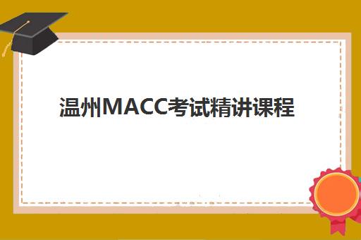 温州MACC考试精讲课程五大机构竞争力如何？2025年权威排名、课程特色与择校指南