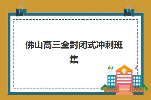 佛山高三全封闭式冲刺班集训营排名前十名如何查询？2025年最新权威榜单与择校全攻略