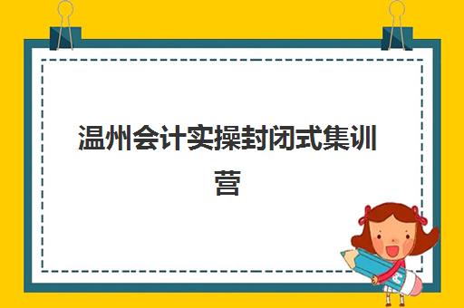 温州会计实操封闭式集训营怎么选？2025年金算盘真账实操封闭班全解析