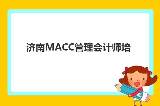济南MACC管理会计师培训哪家好，精选5大高满意度机构与选课全指南