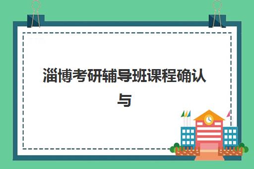 淄博考研辅导班课程确认与现场确认时间如何协调？2025年最新时间节点与全流程指南