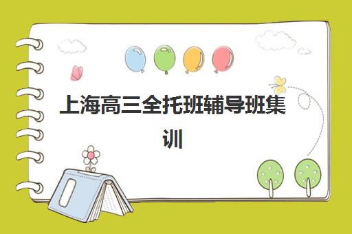 上海高三全托班辅导班集训营哪个比较好？2025年权威排行榜TOP10、各校特色深度解析与科学择校全指南