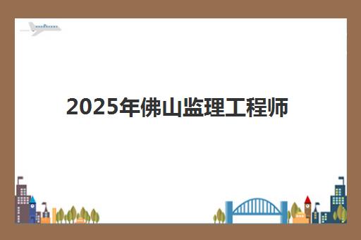 2025年佛山监理工程师考试时间表如何规划？科目详解与高效备考全指南
