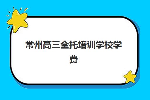 常州高三全托培训学校学费解析：辅导班收费标准、选择指南与备考建议