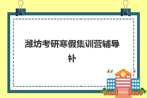 潍坊考研寒假集训营辅导补习集训营哪个比较好一点？2025年权威榜单揭晓、各校特色解析与科学择校全指南