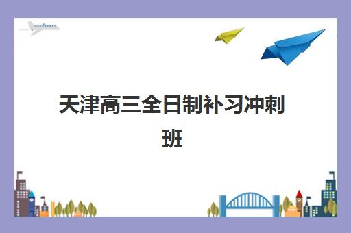 天津高三全日制补习冲刺班怎么选？封闭式集训班收费标准与课程特色全解析