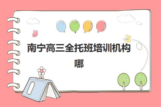 南宁高三全托班培训机构哪个好费用多少？2025年十大机构实力排名与收费标准全解析