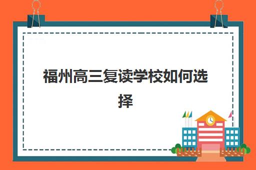 福州高三复读学校如何选择?2025年十大机构收费标准与*分效果全解析 福州高三复读学校如何选择?2025年十大机构收费标准与*分效果全解析