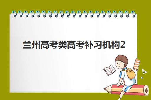 兰州高考类高考补习机构2025辅导班哪个好？2025年最新机构综合对比与择校全指南