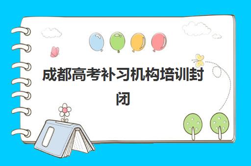 成都高考补习机构培训封闭学校如何选择?2025年排名一览表、择校指南与报名全攻略 成都高考补习机构培训封闭学校如何选择?2025年排名一览表、择校指南与报名全攻略
