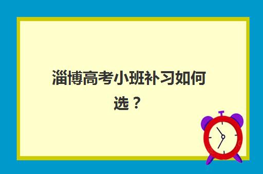 淄博高考小班补习如何选？2025年考点分布详解与全日制备考策略指南