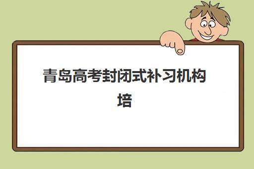 青岛高考封闭式补习机构培训班多少钱一年？2025年最新费用明细与科学择校全攻略