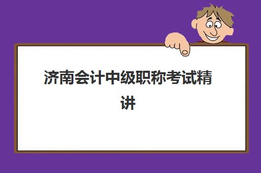 济南会计中级职称考试精讲课程2025报名时间是多少？备考全攻略与课程选择指南