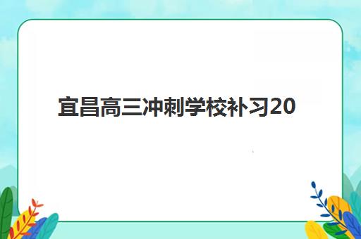 宜昌高三冲刺学校补习2025年时间是多少?2025年最新日程表、报名时间节点与择校备考全攻略 宜昌高三冲刺学校补习2025年时间是多少?2025年最新日程表、报名时间节点与择校备考全攻略