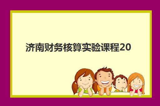 济南财务核算实验课程2025年考点有哪些？高频考点解析、备考策略与真题趋势全指南